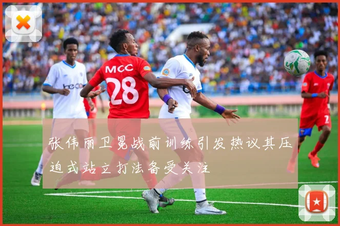 张伟丽卫冕战前训练引发热议其压迫式站立打法备受关注