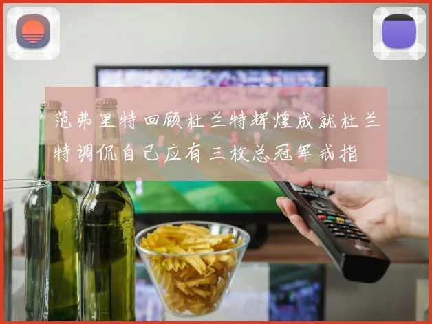 范弗里特回顾杜兰特辉煌成就杜兰特调侃自己应有三枚总冠军戒指