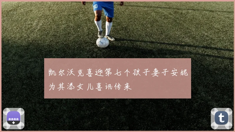 凯尔沃克喜迎第七个孩子妻子安妮为其添女儿喜讯传来