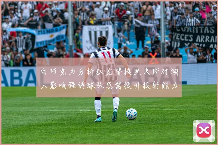 白巧克力分析狄龙替换里夫斯对湖人影响强调球队急需提升投射能力