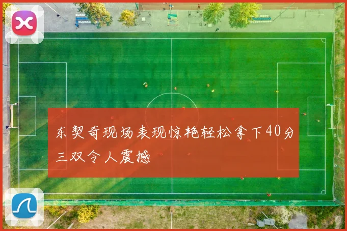 东契奇现场表现惊艳轻松拿下40分三双令人震撼