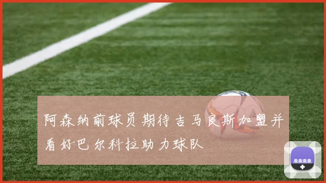 阿森纳前球员期待吉马良斯加盟并看好巴尔科拉助力球队