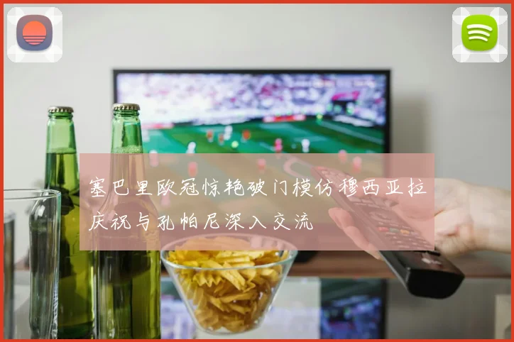塞巴里欧冠惊艳破门模仿穆西亚拉庆祝与孔帕尼深入交流