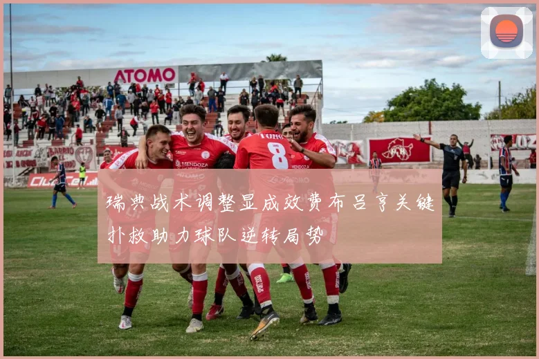 瑞典战术调整显成效费布吕亨关键扑救助力球队逆转局势