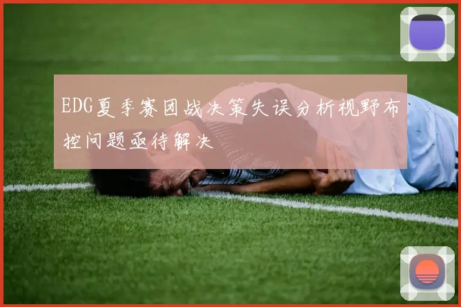 EDG夏季赛团战决策失误分析视野布控问题亟待解决