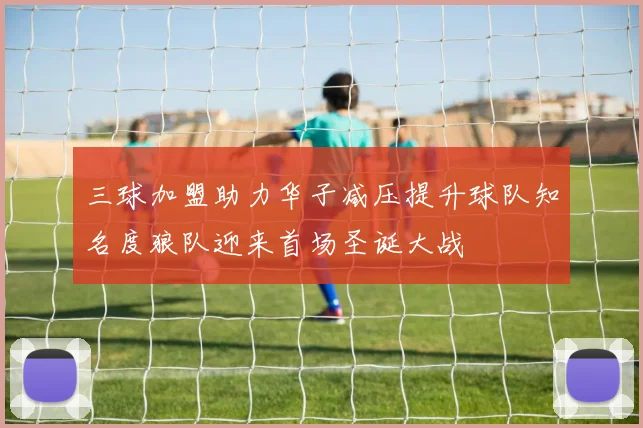 三球加盟助力华子减压提升球队知名度狼队迎来首场圣诞大战
