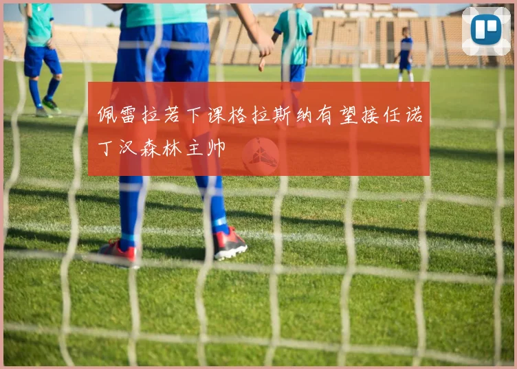 佩雷拉若下课格拉斯纳有望接任诺丁汉森林主帅