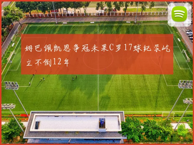 姆巴佩凯恩争冠未果C罗17球纪录屹立不倒12年