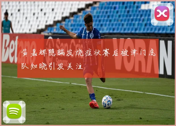 黄嘉辉隐瞒发烧症状赛后被津门虎队知晓引发关注